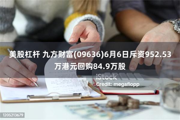 美股杠杆 九方财富(09636)6月6日斥资952.53万港元回购84.9万股