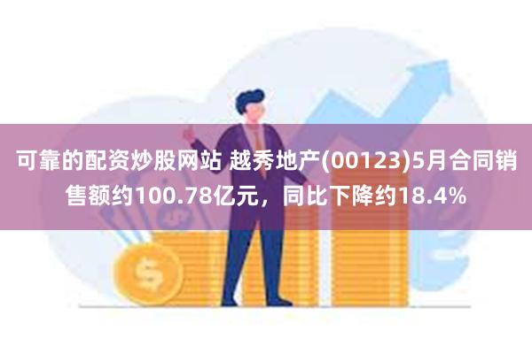 可靠的配资炒股网站 越秀地产(00123)5月合同销售额约100.78亿元，同比下降约18.4%