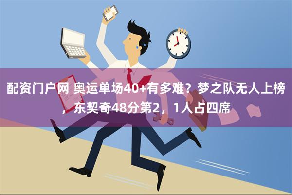 配资门户网 奥运单场40+有多难？梦之队无人上榜，东契奇48分第2，1人占四席