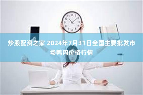 炒股配资之家 2024年7月31日全国主要批发市场鸭肉价格行情