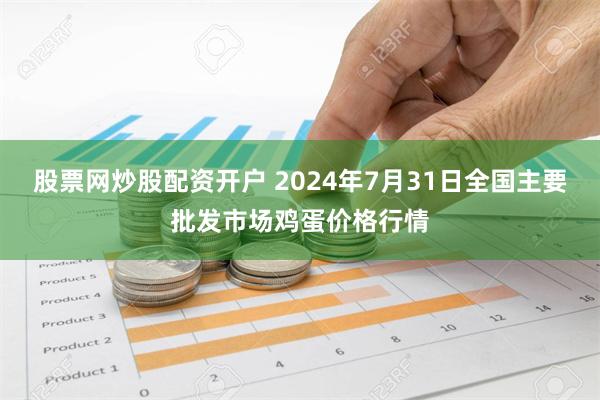 股票网炒股配资开户 2024年7月31日全国主要批发市场鸡蛋价格行情