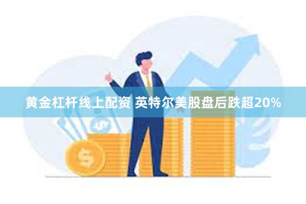 黄金杠杆线上配资 英特尔美股盘后跌超20%