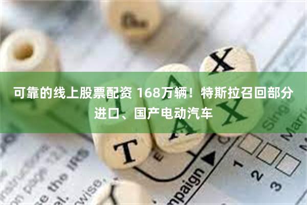 可靠的线上股票配资 168万辆！特斯拉召回部分进口、国产电动汽车