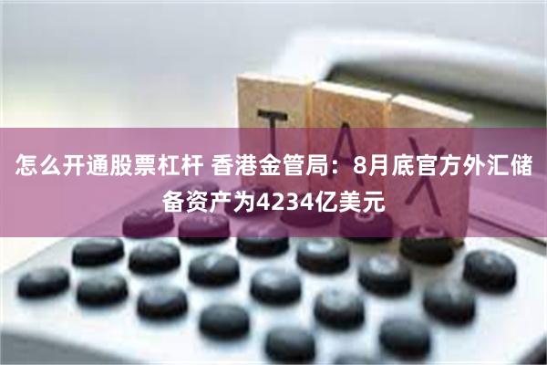 怎么开通股票杠杆 香港金管局：8月底官方外汇储备资产为4234亿美元