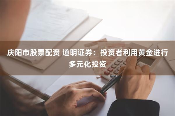 庆阳市股票配资 道明证券：投资者利用黄金进行多元化投资