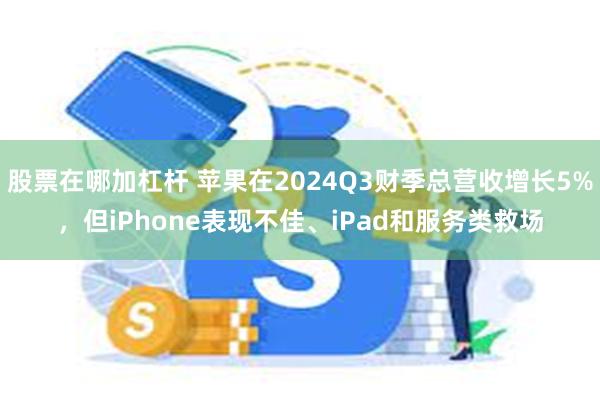 股票在哪加杠杆 苹果在2024Q3财季总营收增长5%，但iPhone表现不佳、iPad和服务类救场