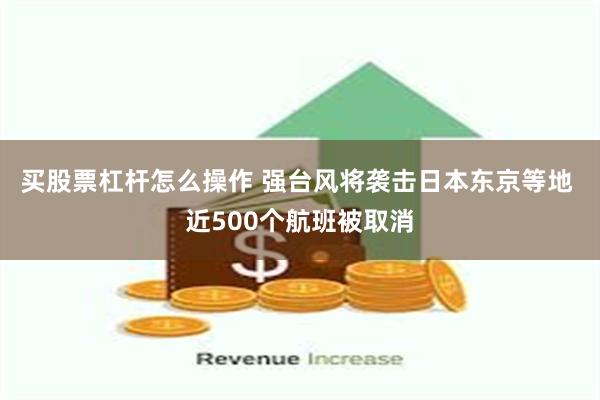 买股票杠杆怎么操作 强台风将袭击日本东京等地 近500个航班被取消