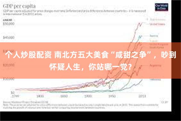 个人炒股配资 南北方五大美食“咸甜之争”，吵到怀疑人生，你站哪一党？