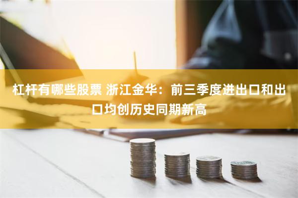 杠杆有哪些股票 浙江金华：前三季度进出口和出口均创历史同期新高