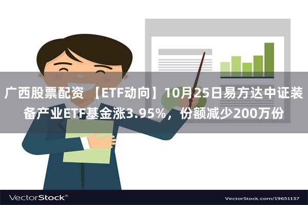 广西股票配资 【ETF动向】10月25日易方达中证装备产业ETF基金涨3.95%，份额减少200万份