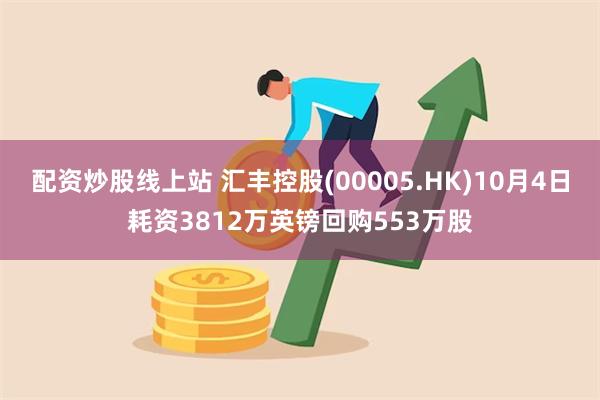 配资炒股线上站 汇丰控股(00005.HK)10月4日耗资3812万英镑回购553万股