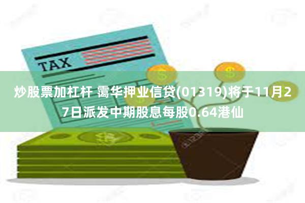 炒股票加杠杆 霭华押业信贷(01319)将于11月27日派发中期股息每股0.64港仙