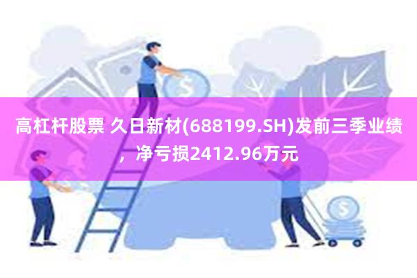 高杠杆股票 久日新材(688199.SH)发前三季业绩，净亏损2412.96万元