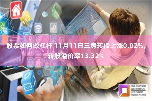 股票如何做杠杆 11月11日三房转债上涨0.02%，转股溢价率13.32%