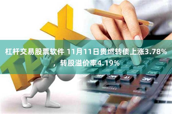 杠杆交易股票软件 11月11日贵燃转债上涨3.78%，转股溢价率4.19%