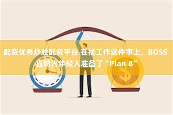 配资优秀炒股配资平台 在找工作这件事上，BOSS 直聘为年轻人准备了“Plan B”