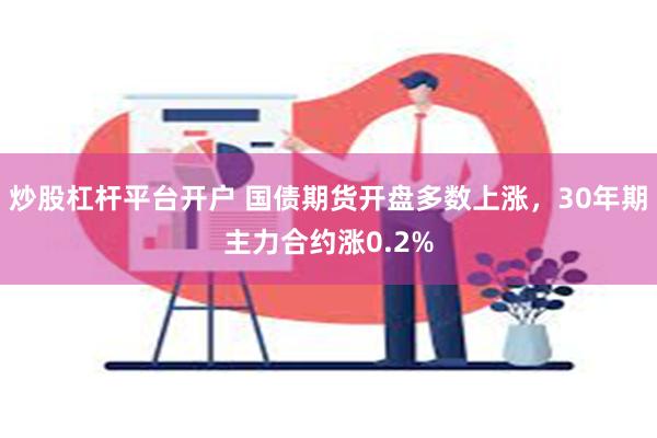 炒股杠杆平台开户 国债期货开盘多数上涨，30年期主力合约涨0.2%