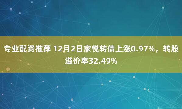 专业配资推荐 12月2日家悦转债上涨0.97%，转股溢价率32.49%