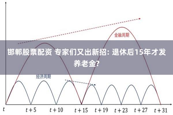 邯郸股票配资 专家们又出新招: 退休后15年才发养老金?