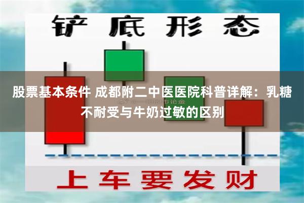 股票基本条件 成都附二中医医院科普详解：乳糖不耐受与牛奶过敏的区别