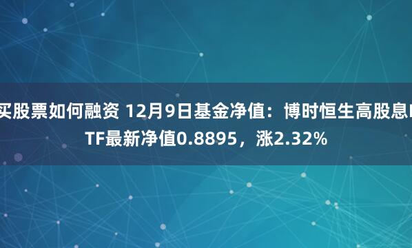 买股票如何融资 12月9日基金净值：博时恒生高股息ETF最新净值0.8895，涨2.32%