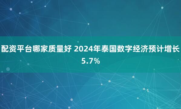 配资平台哪家质量好 2024年泰国数字经济预计增长5.7%