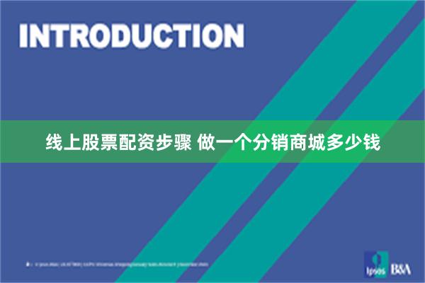 线上股票配资步骤 做一个分销商城多少钱