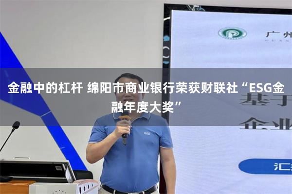 金融中的杠杆 绵阳市商业银行荣获财联社“ESG金融年度大奖”