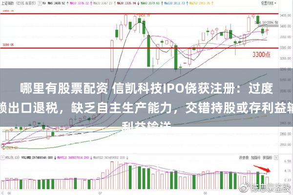 哪里有股票配资 信凯科技IPO侥获注册：过度依赖出口退税，缺乏自主生产能力，交错持股或存利益输送