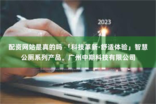 配资网站是真的吗 「科技革新·舒适体验」智慧公厕系列产品。广州中期科技有限公司