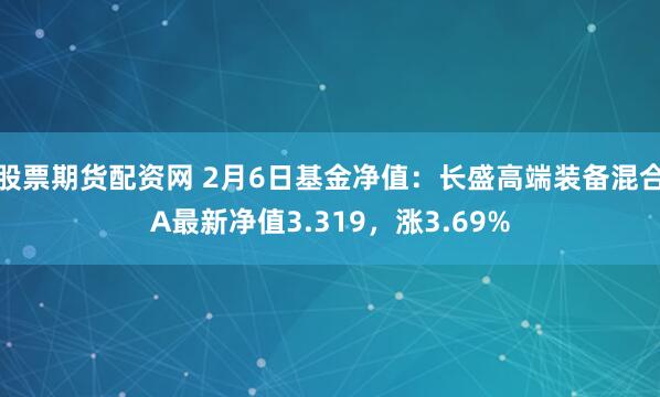 股票期货配资网 2月6日基金净值：长盛高端装备混合A最新净值3.319，涨3.69%