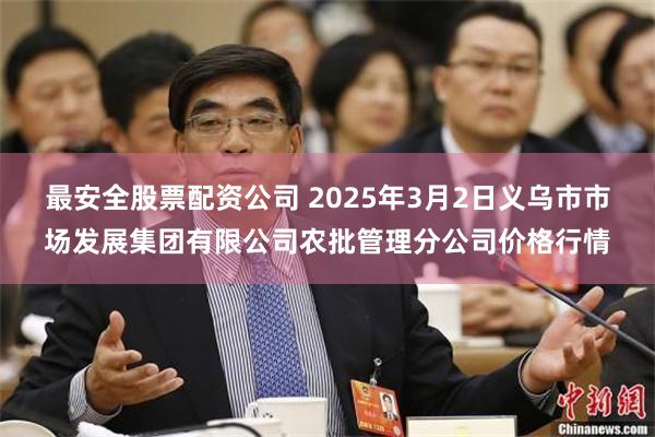 最安全股票配资公司 2025年3月2日义乌市市场发展集团有限公司农批管理分公司价格行情