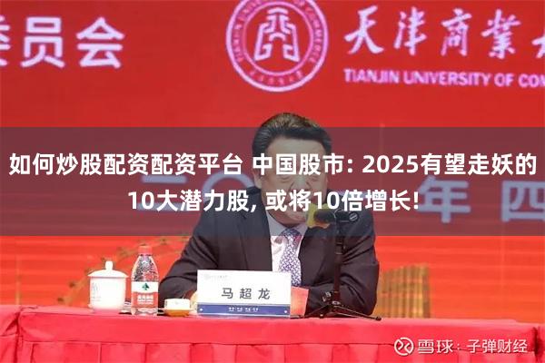 如何炒股配资配资平台 中国股市: 2025有望走妖的10大潜力股, 或将10倍增长!