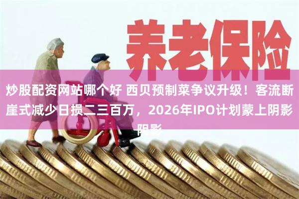 炒股配资网站哪个好 西贝预制菜争议升级！客流断崖式减少日损二三百万，2026年IPO计划蒙上阴影