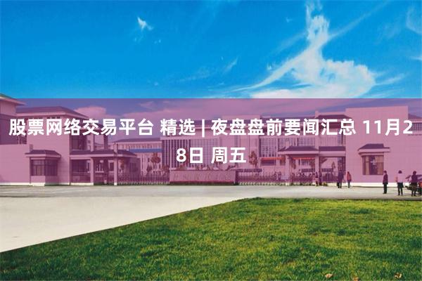股票网络交易平台 精选 | 夜盘盘前要闻汇总 11月28日 周五