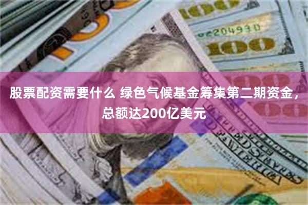 股票配资需要什么 绿色气候基金筹集第二期资金，总额达200亿美元